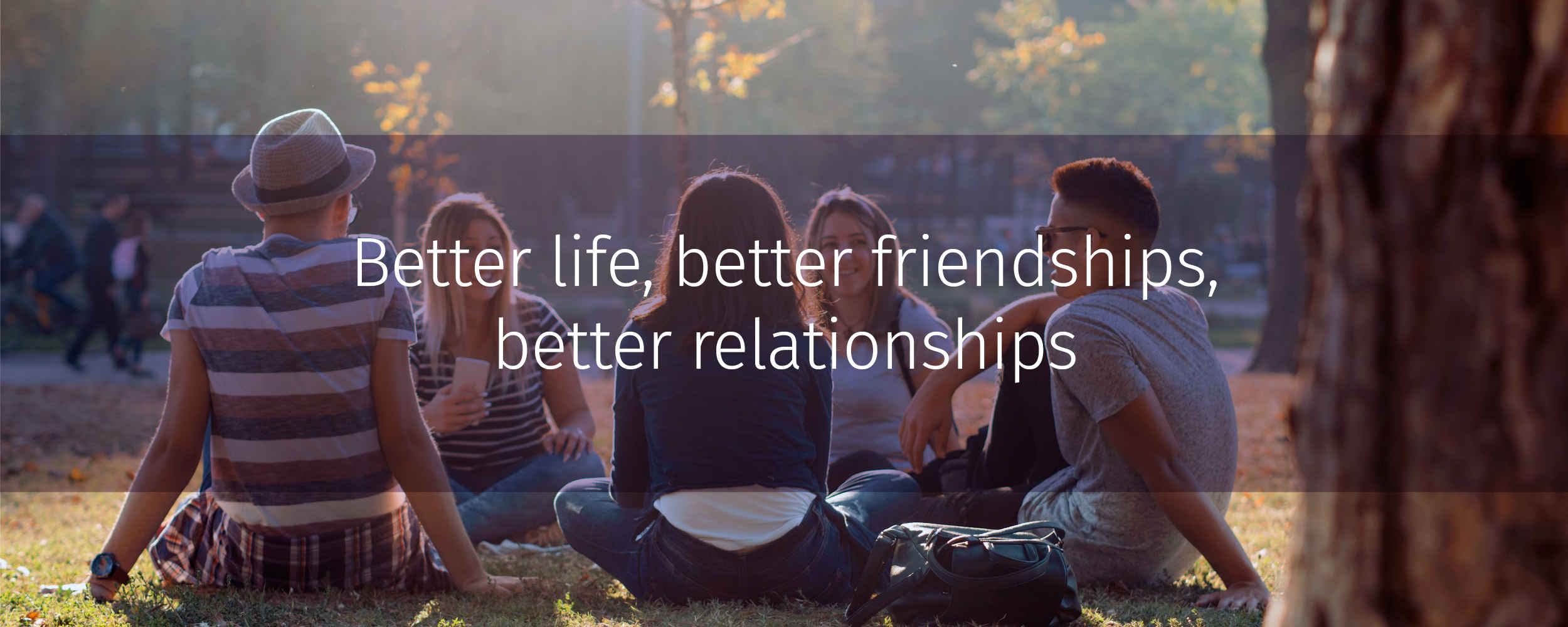 Better life, better friendships, better relationships